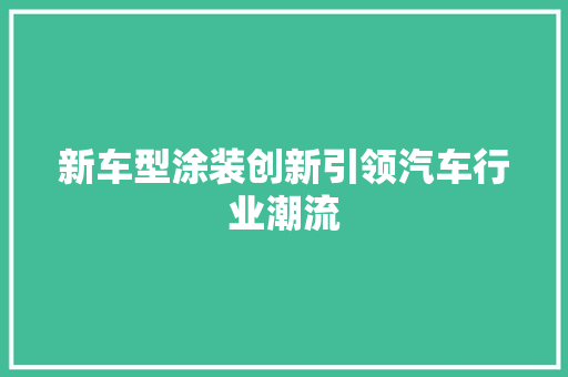 新车型涂装创新引领汽车行业潮流