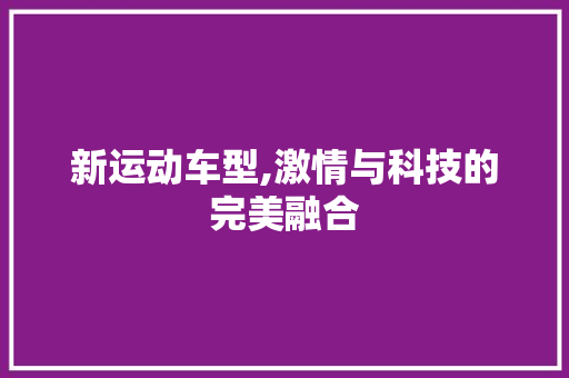 新运动车型,激情与科技的完美融合