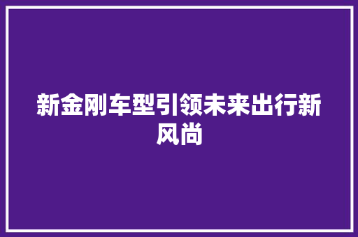 新金刚车型引领未来出行新风尚