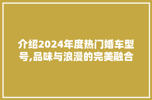 介绍2024年度热门婚车型号,品味与浪漫的完美融合