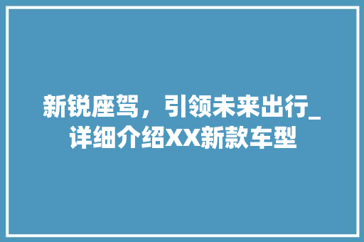新锐座驾，引领未来出行_详细介绍XX新款车型