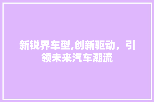 新锐界车型,创新驱动，引领未来汽车潮流