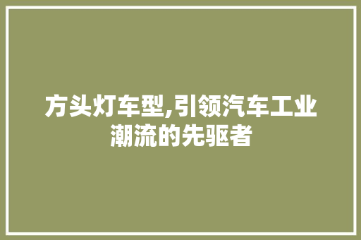 方头灯车型,引领汽车工业潮流的先驱者 变速箱配件