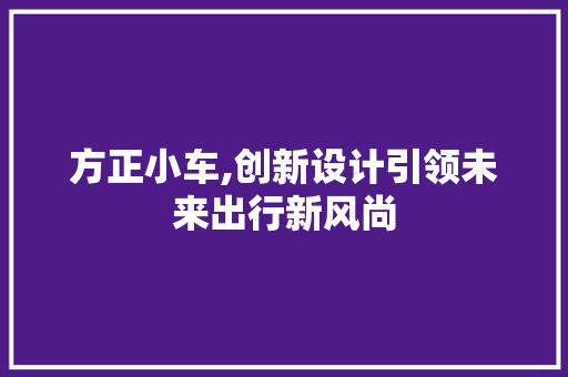 方正小车,创新设计引领未来出行新风尚