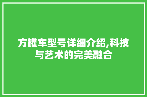 方罐车型号详细介绍,科技与艺术的完美融合