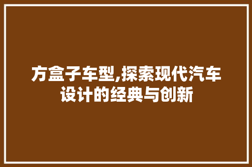 方盒子车型,探索现代汽车设计的经典与创新
