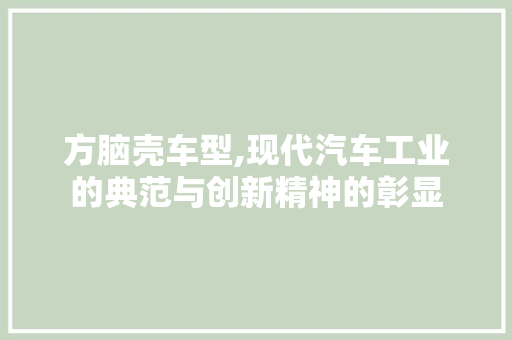 方脑壳车型,现代汽车工业的典范与创新精神的彰显
