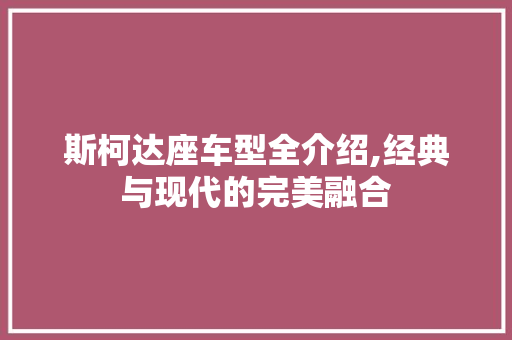 斯柯达座车型全介绍,经典与现代的完美融合