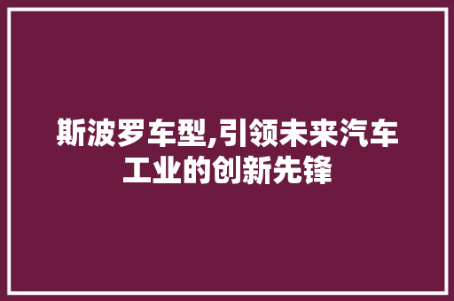 斯波罗车型,引领未来汽车工业的创新先锋