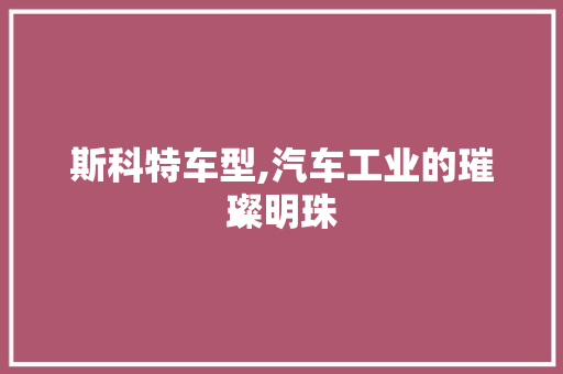 斯科特车型,汽车工业的璀璨明珠