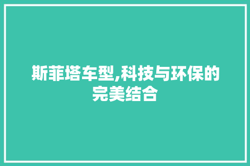 斯菲塔车型,科技与环保的完美结合