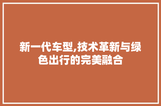 新一代车型,技术革新与绿色出行的完美融合