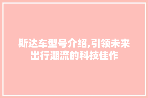 斯达车型号介绍,引领未来出行潮流的科技佳作