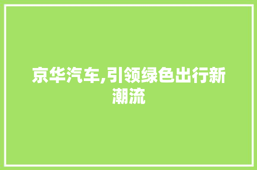 京华汽车,引领绿色出行新潮流