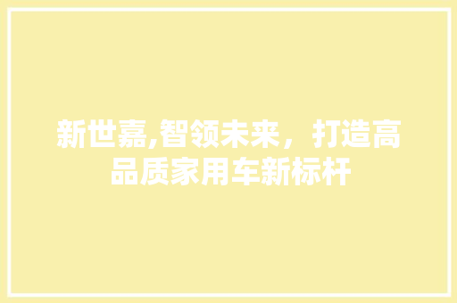 新世嘉,智领未来，打造高品质家用车新标杆