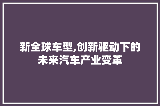 新全球车型,创新驱动下的未来汽车产业变革