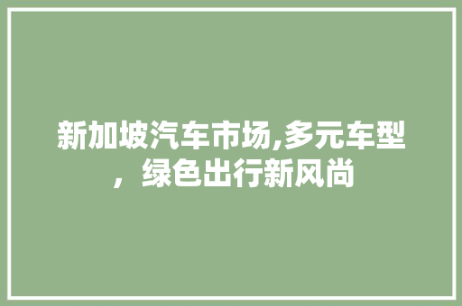 新加坡汽车市场,多元车型，绿色出行新风尚