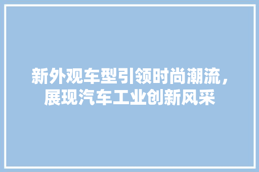新外观车型引领时尚潮流，展现汽车工业创新风采