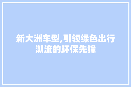 新大洲车型,引领绿色出行潮流的环保先锋