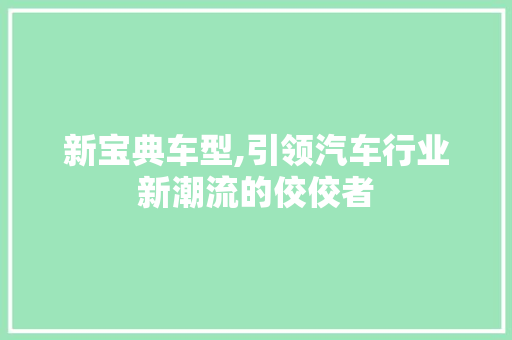 新宝典车型,引领汽车行业新潮流的佼佼者 汽车配件