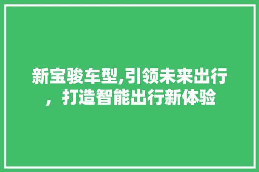 新宝骏车型,引领未来出行，打造智能出行新体验