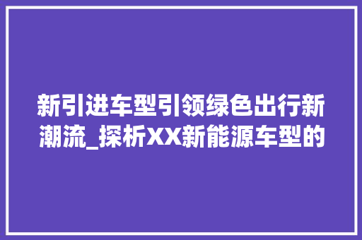 新引进车型引领绿色出行新潮流_探析XX新能源车型的市场前景