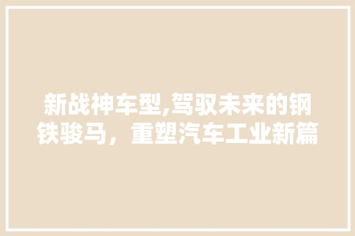 新战神车型,驾驭未来的钢铁骏马，重塑汽车工业新篇章 车灯配件