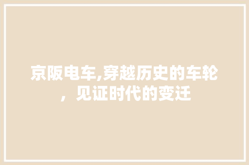 京阪电车,穿越历史的车轮，见证时代的变迁