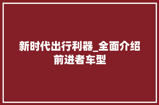 新时代出行利器_全面介绍前进者车型