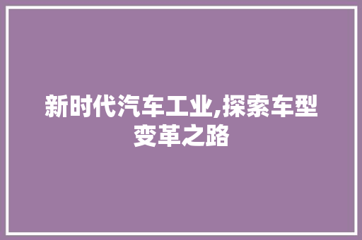 新时代汽车工业,探索车型变革之路