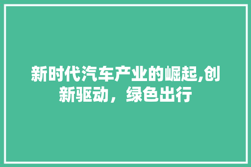 新时代汽车产业的崛起,创新驱动，绿色出行