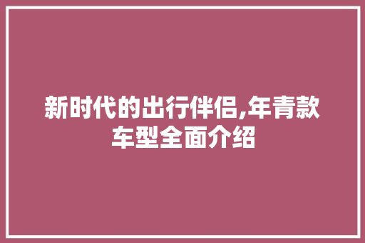 新时代的出行伴侣,年青款车型全面介绍