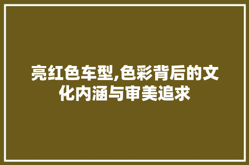 亮红色车型,色彩背后的文化内涵与审美追求