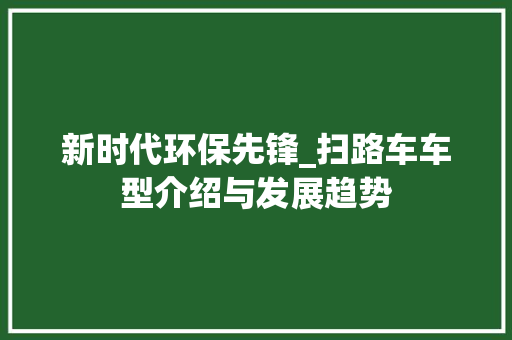 新时代环保先锋_扫路车车型介绍与发展趋势 车身配件