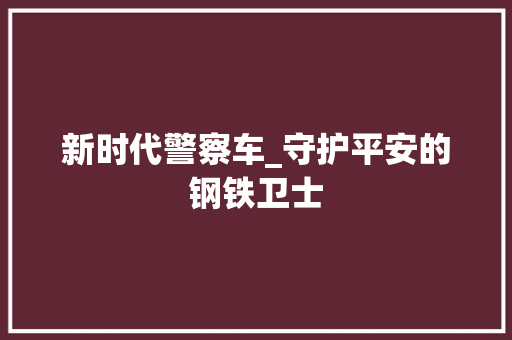 新时代警察车_守护平安的钢铁卫士