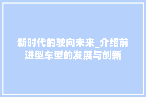 新时代的驶向未来_介绍前进型车型的发展与创新