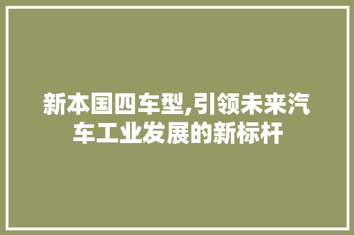 新本国四车型,引领未来汽车工业发展的新标杆
