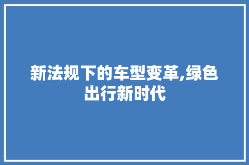 新法规下的车型变革,绿色出行新时代