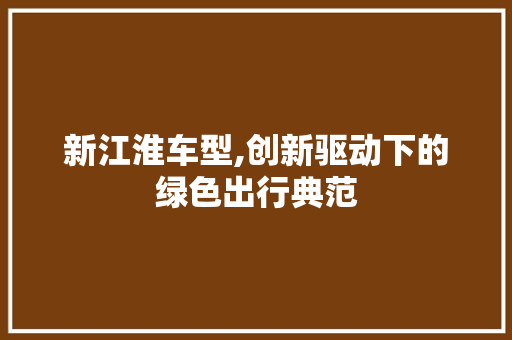 新江淮车型,创新驱动下的绿色出行典范