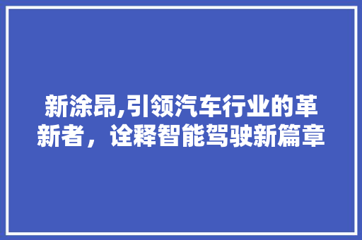 新涂昂,引领汽车行业的革新者，诠释智能驾驶新篇章