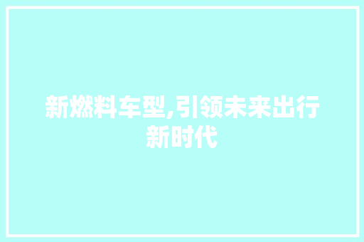 新燃料车型,引领未来出行新时代
