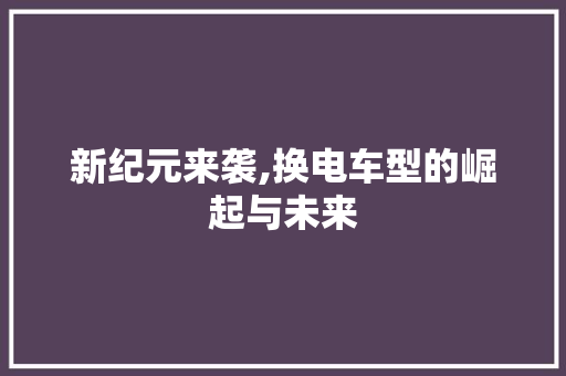 新纪元来袭,换电车型的崛起与未来
