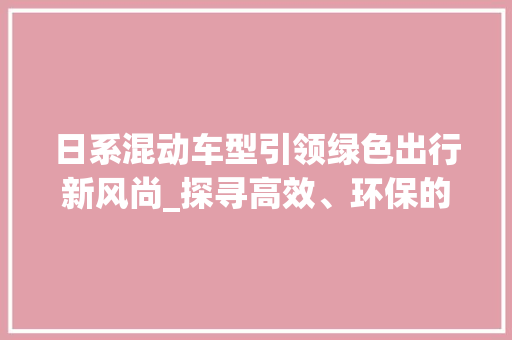 日系混动车型引领绿色出行新风尚_探寻高效、环保的未来出行之路