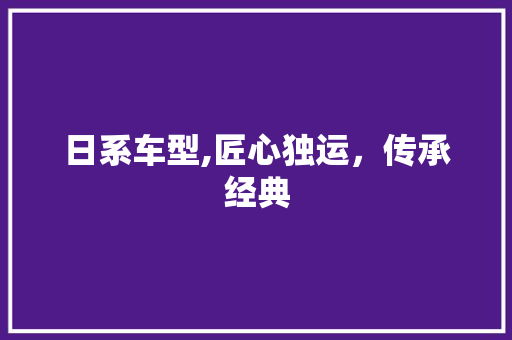 日系车型,匠心独运，传承经典