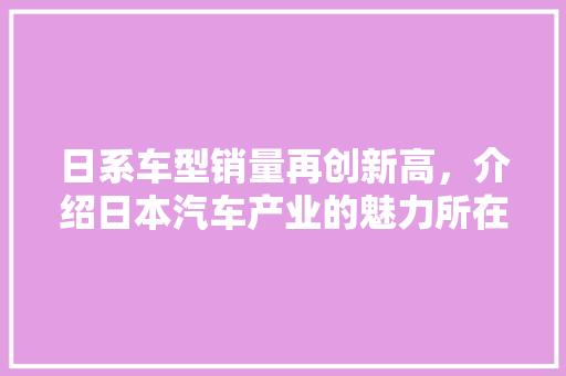 日系车型销量再创新高，介绍日本汽车产业的魅力所在