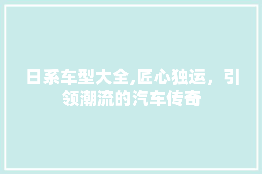 日系车型大全,匠心独运，引领潮流的汽车传奇