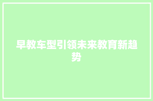 早教车型引领未来教育新趋势