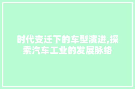 时代变迁下的车型演进,探索汽车工业的发展脉络