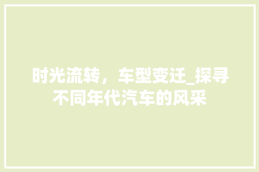 时光流转，车型变迁_探寻不同年代汽车的风采