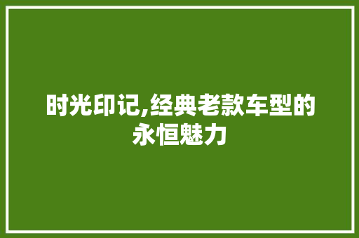 时光印记,经典老款车型的永恒魅力